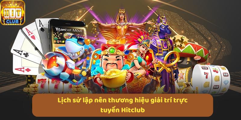 Lịch sử lập nên thương hiệu giải trí trực tuyến Hitclub
